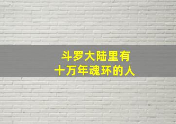 斗罗大陆里有十万年魂环的人