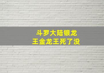 斗罗大陆银龙王金龙王死了没