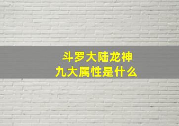 斗罗大陆龙神九大属性是什么