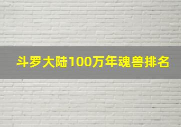 斗罗大陆100万年魂兽排名