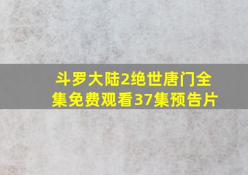 斗罗大陆2绝世唐门全集免费观看37集预告片