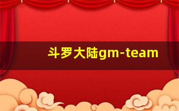 斗罗大陆gm-team