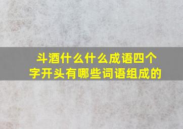 斗酒什么什么成语四个字开头有哪些词语组成的