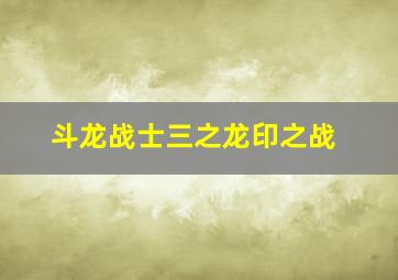 斗龙战士三之龙印之战