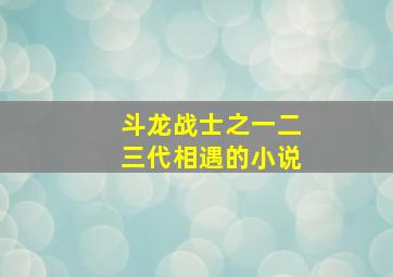 斗龙战士之一二三代相遇的小说