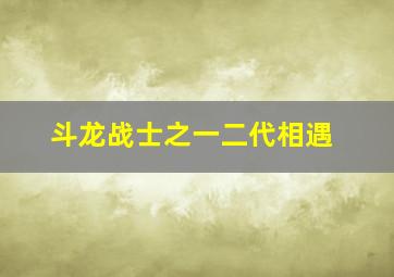 斗龙战士之一二代相遇