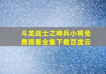 斗龙战士之神兵小将免费观看全集下载百度云