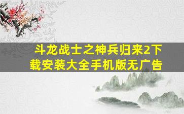 斗龙战士之神兵归来2下载安装大全手机版无广告