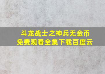 斗龙战士之神兵无金币免费观看全集下载百度云