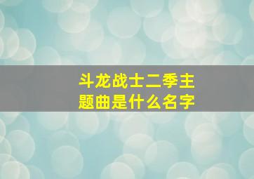 斗龙战士二季主题曲是什么名字