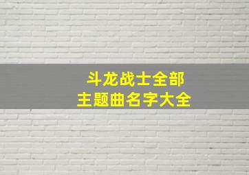 斗龙战士全部主题曲名字大全