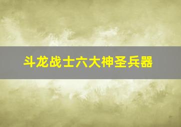 斗龙战士六大神圣兵器