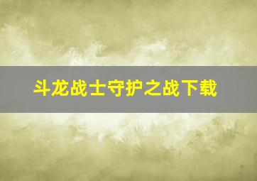 斗龙战士守护之战下载