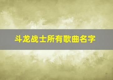 斗龙战士所有歌曲名字