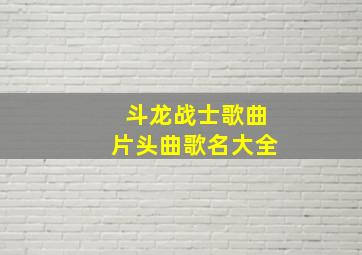 斗龙战士歌曲片头曲歌名大全