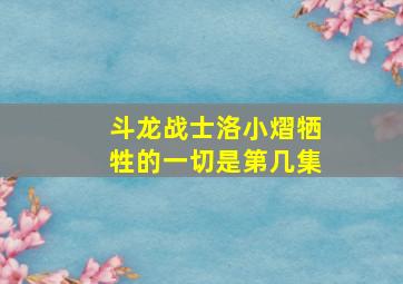 斗龙战士洛小熠牺牲的一切是第几集