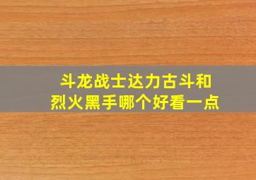 斗龙战士达力古斗和烈火黑手哪个好看一点