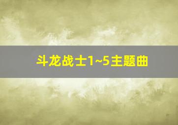 斗龙战士1~5主题曲