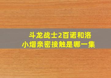 斗龙战士2百诺和洛小熠亲密接触是哪一集