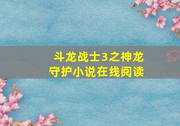 斗龙战士3之神龙守护小说在线阅读