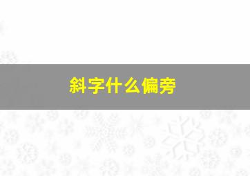 斜字什么偏旁