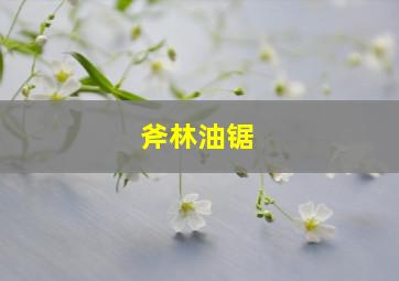 斧林油锯