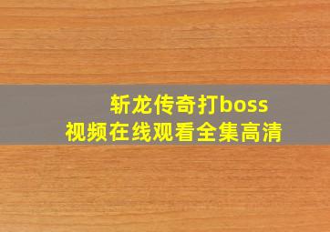 斩龙传奇打boss视频在线观看全集高清