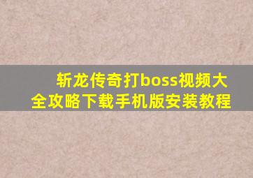 斩龙传奇打boss视频大全攻略下载手机版安装教程