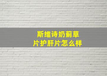 斯维诗奶蓟草片护肝片怎么样