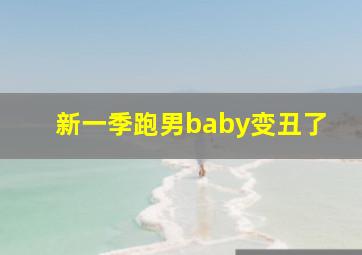 新一季跑男baby变丑了