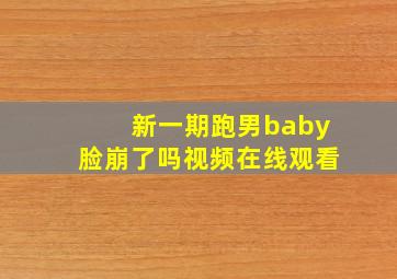 新一期跑男baby脸崩了吗视频在线观看