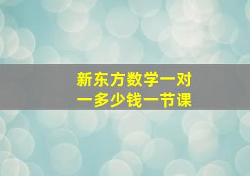 新东方数学一对一多少钱一节课