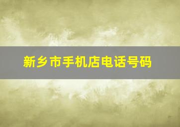 新乡市手机店电话号码