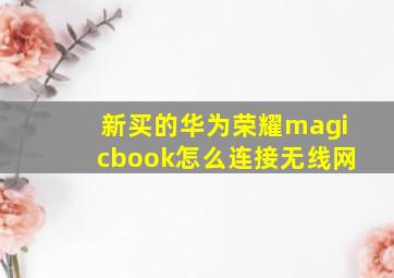 新买的华为荣耀magicbook怎么连接无线网