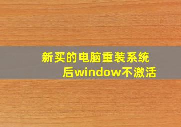 新买的电脑重装系统后window不激活