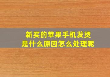 新买的苹果手机发烫是什么原因怎么处理呢