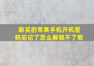 新买的苹果手机开机密码忘记了怎么解锁不了呢