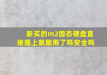 新买的m2固态硬盘直接插上就能用了吗安全吗