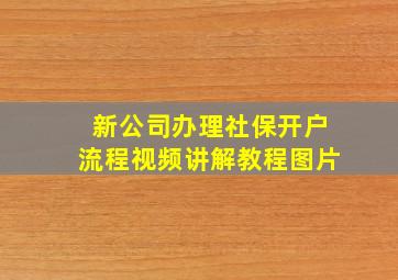 新公司办理社保开户流程视频讲解教程图片