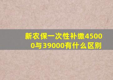 新农保一次性补缴45000与39000有什么区别