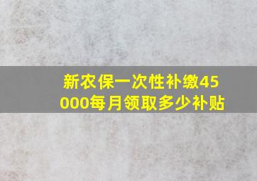 新农保一次性补缴45000每月领取多少补贴