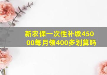 新农保一次性补缴45000每月领400多划算吗