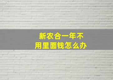 新农合一年不用里面钱怎么办