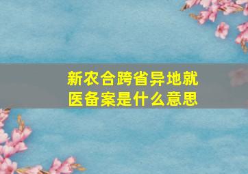 新农合跨省异地就医备案是什么意思