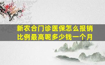 新农合门诊医保怎么报销比例最高呢多少钱一个月