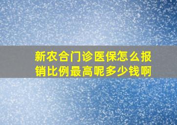 新农合门诊医保怎么报销比例最高呢多少钱啊