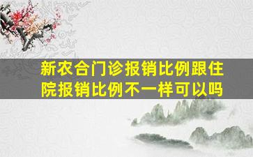 新农合门诊报销比例跟住院报销比例不一样可以吗