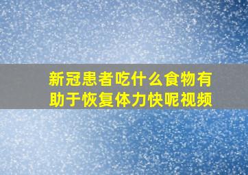 新冠患者吃什么食物有助于恢复体力快呢视频