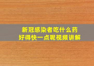 新冠感染者吃什么药好得快一点呢视频讲解