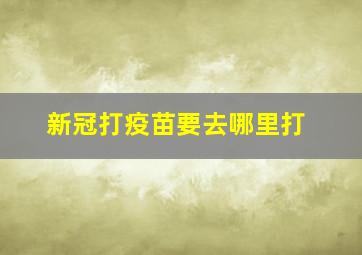 新冠打疫苗要去哪里打